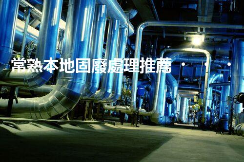 常熟本地固廢處理推薦，靠譜的都在這兒啦！